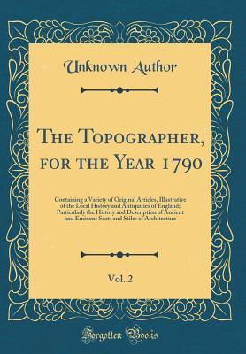 Download The Topographer, for the Year 1790, Vol. 2: Containing a Variety of Original Articles, Illustrative of the Local History and Antiquities of England; Particularly the History and Description of Ancient and Eminent Seats and Stiles of Architecture - Unknown file in ePub