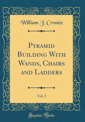 Download Pyramid Building with Wands, Chairs and Ladders, Vol. 2 (Classic Reprint) - William James Cromie | PDF