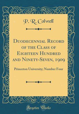 Download Duodecennial Record of the Class of Eighteen Hundred and Ninety-Seven, 1909: Princeton University; Number Four (Classic Reprint) - P R Colwell | ePub