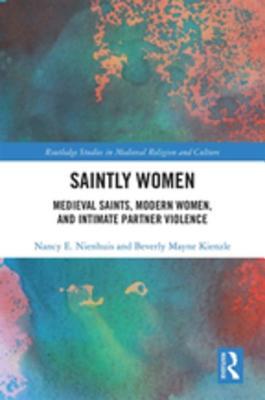Read Online Saintly Women: Medieval Saints, Modern Women, and Intimate Partner Violence - Nancy Nienhuis | ePub