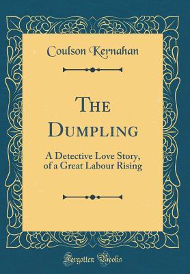 Read The Dumpling: A Detective Love Story, of a Great Labour Rising (Classic Reprint) - Coulson Kernahan | ePub