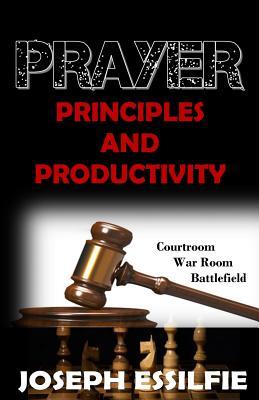 Read Online Prayer Principles and Productivity: Courtroom, War Room and Battlefield - Joseph Essilfie file in ePub