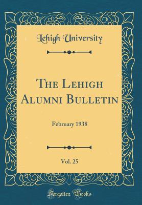 Download The Lehigh Alumni Bulletin, Vol. 25: February 1938 (Classic Reprint) - Lehigh University file in PDF