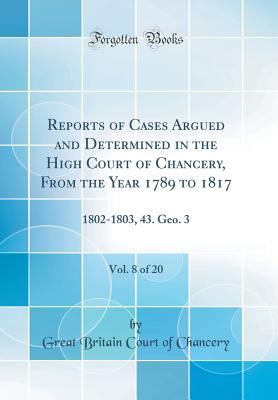 Download Reports of Cases Argued and Determined in the High Court of Chancery, from the Year 1789 to 1817, Vol. 8 of 20: 1802-1803, 43. Geo. 3 (Classic Reprint) - Great Britain Court of Chancery file in ePub