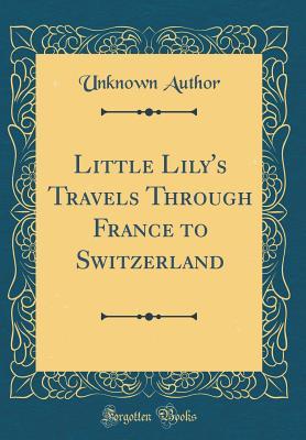 Download Little Lily's Travels Through France to Switzerland (Classic Reprint) - Unknown | PDF