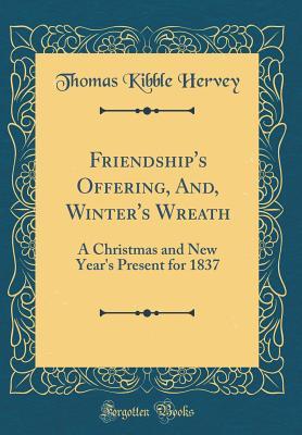 Download Friendship's Offering, And, Winter's Wreath: A Christmas and New Year's Present for 1837 (Classic Reprint) - Thomas Kibble Hervey file in PDF