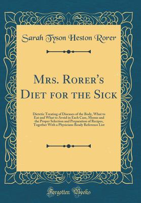 Download Mrs. Rorer's Diet for the Sick: Dietetic Treating of Diseases of the Body, What to Eat and What to Avoid in Each Case, Menus and the Proper Selection and Preparation of Recipes, Together with a Physicians Ready Reference List (Classic Reprint) - Sarah Tyson Heston Rorer | ePub
