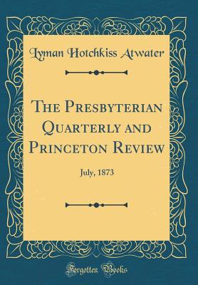 Read The Presbyterian Quarterly and Princeton Review: July, 1873 (Classic Reprint) - Lyman Hotchkiss Atwater file in PDF