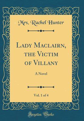 Read Lady Maclairn, the Victim of Villany, Vol. 1 of 4: A Novel (Classic Reprint) - Mrs Rachel Hunter file in PDF