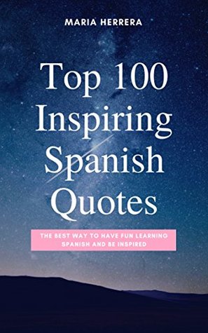 Download Top 100 Inspiring Spanish Quotes - THE BEST WAY TO HAVE FUN LEARNING SPANISH AND BE INSPIRED - Maria Herrera | ePub