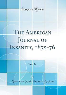 Full Download The American Journal of Insanity, 1875-76, Vol. 32 (Classic Reprint) - New York State Lunatic Asylum file in PDF