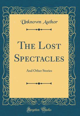 Read Online The Lost Spectacles: And Other Stories (Classic Reprint) - Unknown file in PDF
