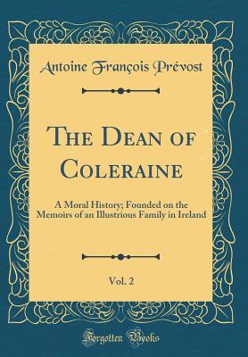 Full Download The Dean of Coleraine, Vol. 2 of 3: A Moral History; Founded on the Memoirs of an Illustrious Family in Ireland (Classic Reprint) - Antoine François Prévost | PDF