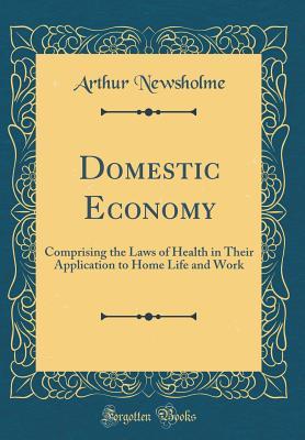Download Domestic Economy: Comprising the Laws of Health in Their Application to Home Life and Work (Classic Reprint) - Arthur Newsholme file in ePub