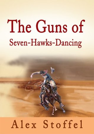 Read Online The Guns of Seven-Hawks-Dancing (Seven-Hawks-Dancing Trilogy) - Alex Stoffel file in PDF