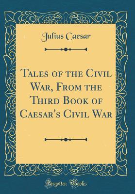 Download Tales of the Civil War, from the Third Book of Caesar's Civil War (Classic Reprint) - Gaius Julius Caesar | PDF