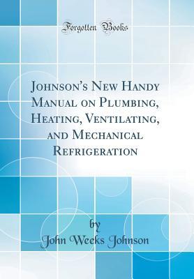 Download Johnson's New Handy Manual on Plumbing, Heating, Ventilating, and Mechanical Refrigeration (Classic Reprint) - John Weeks Johnson | ePub
