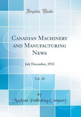 Read Canadian Machinery and Manufacturing News, Vol. 10: July December, 1913 (Classic Reprint) - MacLean Publishing Company file in ePub