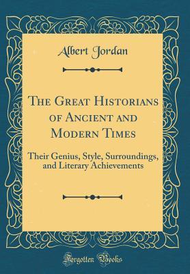 Read The Great Historians of Ancient and Modern Times: Their Genius, Style, Surroundings, and Literary Achievements (Classic Reprint) - Albert Jordan file in PDF