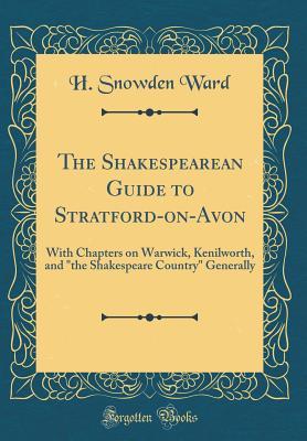 Full Download The Shakespearean Guide to Stratford-On-Avon: With Chapters on Warwick, Kenilworth, and the Shakespeare Country Generally (Classic Reprint) - H. Snowden Ward file in ePub