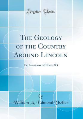 Download The Geology of the Country Around Lincoln: Explanation of Sheet 83 (Classic Reprint) - William Augustus Edmond Ussher | PDF