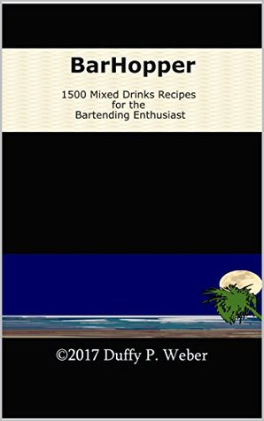 Download Barhopper - 1500 Mixed Drinks for the Bartending Enthusiast - Duffy P. Weber | PDF