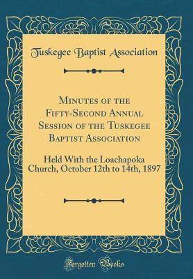 Read Minutes of the Fifty-Second Annual Session of the Tuskegee Baptist Association: Held with the Loachapoka Church, October 12th to 14th, 1897 (Classic Reprint) - Tuskegee Baptist Association file in ePub