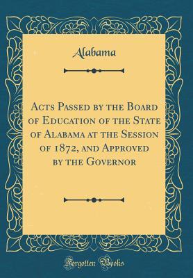 Read Acts Passed by the Board of Education of the State of Alabama at the Session of 1872, and Approved by the Governor (Classic Reprint) - Unknown file in ePub