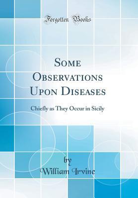 Download Some Observations Upon Diseases: Chiefly as They Occur in Sicily (Classic Reprint) - William Irvine file in ePub