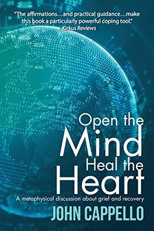 Read Online Open the Mind Heal the Heart: A Metaphysical Discussion About Greif and Recovery - John Cappello file in ePub