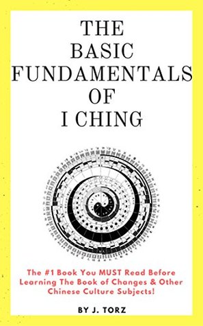 Full Download The Basic Fundamentals of I Ching : #1 Book You Must Read Before Learning The Book of Changes & other Chinese cultural subjects: Kindle Edition - J. Torz | ePub