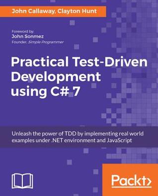 Full Download Practical Test-Driven Development Using C# 7: Unleash the Power of Tdd by Implementing Real World Examples Under .Net Environment and JavaScript - John Callaway file in ePub