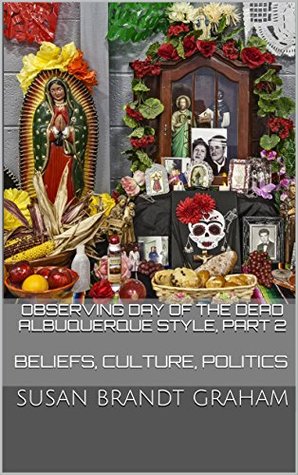 Read Observing Day of the Dead Albuquerque Style, Part 2: Beliefs, Culture, Politics (As Seen in New Mexico Book 3) - Susan Brandt Graham file in ePub