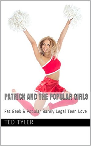 Full Download Patrick and the Popular Girls: Fat Geek & Popular Barely Legal Teen Love (High School Love Book 1) - Ted Tyler | PDF