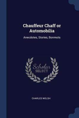Read Chauffeur Chaff or Automobilia: Anecdotes, Stories, Bonmots - Charles Welsh file in PDF