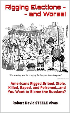 Download Rigging Elections -- and Worse! : Americans Rigged,Bribed, Stole, Killed, Raped, and Poisonedand You Want to Blame the Russians? (Trump Revolution Book 25) - Robert David Steele Vivas | ePub