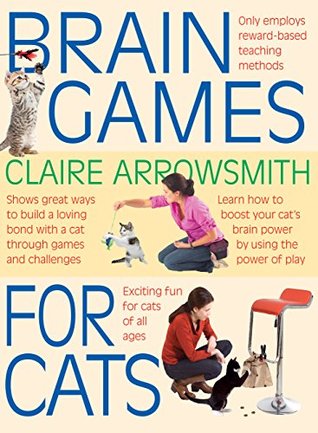 Read Online Brain Games for Cats - Shows fun ways to build a loving bond with a cat through games and challenges. Stimulate your cat by using the power of play. - Claire Arrowsmith file in PDF