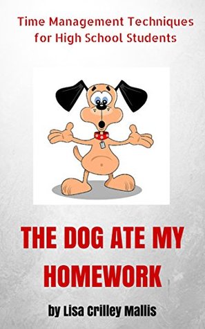 Read The Dog Ate My Homework: Time Management Techniques for High School Students (Time Management Books Book 2) - Lisa Crilley Mallis | ePub