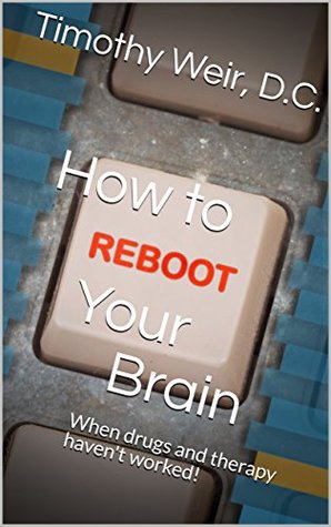 Read How to Reboot Your Brain: When drugs and therapy haven't worked! - Timothy Weir | PDF
