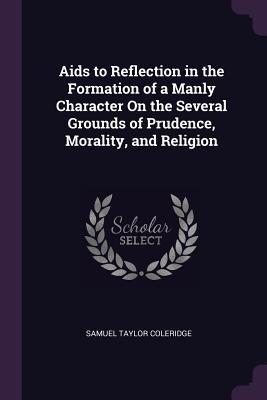 Full Download AIDS to Reflection in the Formation of a Manly Character on the Several Grounds of Prudence, Morality, and Religion - Samuel Taylor Coleridge file in ePub