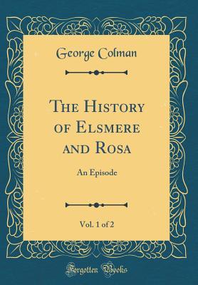 Download The History of Elsmere and Rosa, Vol. 1 of 2: An Episode - George Colman | PDF