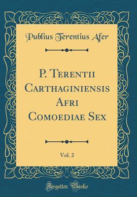 Full Download P. Terentii Carthaginiensis Afri Comoediae Sex, Vol. 2 (Classic Reprint) - Terence file in PDF