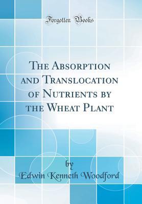 Read Online The Absorption and Translocation of Nutrients by the Wheat Plant (Classic Reprint) - Edwin Kenneth Woodford file in ePub