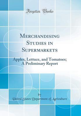 Full Download Merchandising Studies in Supermarkets: Apples, Lettuce, and Tomatoes; A Preliminary Report (Classic Reprint) - U.S. Department of Agriculture | ePub