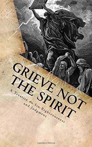 Full Download Grieve Not The Spirit: A Treatise on Sin, Righteousness and Judgment - George (Jed) Smock | PDF