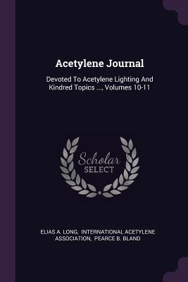 Read Online Acetylene Journal: Devoted To Acetylene Lighting And Kindred Topics , Volumes 10-11 - Elias A. Long file in PDF