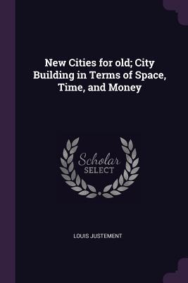 Read Online New Cities for Old; City Building in Terms of Space, Time, and Money - Louis Justement file in ePub