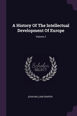 Read Online A History of the Intellectual Development of Europe; Volume 2 - John William Draper | PDF