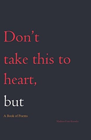 Read Online Don't Take This to Heart, But: A Book of Poems - Madison Fotti-Knowles | ePub