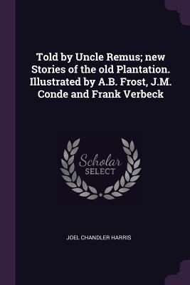 Full Download Told by Uncle Remus; New Stories of the Old Plantation. Illustrated by A.B. Frost, J.M. Conde and Frank Verbeck - Joel Chandler Harris | ePub